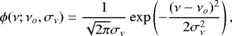 \begin{equation*} \phi(\nu;\nu_o,\sigma_{\nu})=\frac{1}{\sqrt{2\pi}\sigma_{\nu}} \exp\left(-\frac{(\nu-\nu_o)^2}{2\sigma_{\nu}^2}\right),\end{equation*}