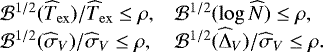 \begin{equation*} \hspace*{-4pt}\begin{array}{ll} {{\cal{B}}}^{1/2}(\widehat T_{\mathrm{ex}})/\widehat T_{\mathrm{ex}} \leq\rho, & {{\cal{B}}}^{1/2}(\log \widehat N) \leq\rho, \\ {{\cal{B}}}^{1/2}(\widehat\sigma_V) / \widehat\sigma_V \leq\rho, & {{\cal{B}}}^{1/2}(\widehat\Delta_V) / \widehat\sigma_V \leq\rho. \end{array}\end{equation*}