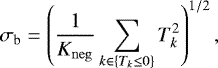 \begin{equation*} \sigma_{\textrm{b}}=\left(\frac{1}{K_{\mathrm{neg}}}\sum_{k\in \{T_k \le 0\}} T_k^2\right)^{1/2}, \end{equation*}