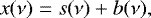 \begin{equation*} x(\nu)=s(\nu) + b(\nu),\end{equation*}