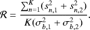 \begin{equation*} {\cal R}=\frac{\sum_{n=1}^K (s_{n,1}^2+s_{n,2}^2)} {K(\sigma_{b,1}^2+\sigma_{b,2}^2)}. \end{equation*}