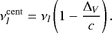 \begin{equation*} \nu^{\mathrm{cent}}_{l}=\nu_{l}\left(1-\frac{\Delta_V}{c}\right). \end{equation*}