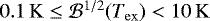 $0.1\mathrm{\,K} \leq{\cal{B}}^{1/2}(T_{\mathrm{ex}})<10\mathrm{\,K}$