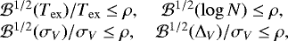 \begin{equation*} \hspace*{-4pt}\begin{array}{lc} {\cal{B}}^{1/2}(T_{\mathrm{ex}})/T_{\mathrm{ex}} \leq\rho, & {\cal{B}}^{1/2}(\log N)\leq\rho, \\ {\cal{B}}^{1/2}(\sigma_V)/\sigma_V \leq\rho, & {\cal{B}}^{1/2}(\Delta_V)/\sigma_V \leq\rho, \end{array}\end{equation*}