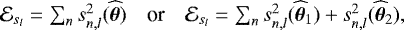 \begin{equation*} \hspace*{-4pt}\begin{array}{ccc} {\cal E}_{s_l}=\sum_n s^2_{n,l}(\widehat{\bm{\theta}}) & \text{or} & {\cal E}_{s_l}=\sum_n s^2_{n,l}(\widehat\btheta_1)+ s^2_{n,l}(\widehat\btheta_2), \end{array}\end{equation*}