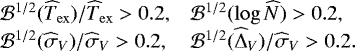 \begin{equation*} \hspace*{-4pt}\begin{array}{ll} {{\cal{B}}}^{1/2}(\widehat T_{\mathrm{ex}})/\widehat T_{\mathrm{ex}}>0.2, & {{\cal{B}}}^{1/2}(\log \widehat N)>0.2, \\ {{\cal{B}}}^{1/2}(\widehat\sigma_V) / \widehat\sigma_V >0.2, & {{\cal{B}}}^{1/2}(\widehat\Delta_V) / \widehat\sigma_V >0.2. \end{array}\end{equation*}
