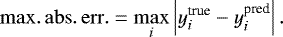 \[ \mathrm{max.\,abs.\,err.} = \max _i \left| y_i^{\textrm{true}} - y_i^{\textrm{pred}}\right| . \]