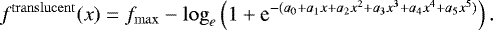 \begin{equation*} f^{\mathrm{translucent}}(x) = f_{\mathrm{max}} - \log_e \left(1 + \textrm{e}^{-(a_0 + a_1 x + a_2 x^2 + a_3 x^3 + a_4 x^4 + a_5 x^5)} \right) .\end{equation*}