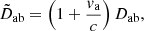 $$ \begin{aligned} \tilde{D}_{\rm ab}&= \left(1+\frac{v_{\rm a}}{c}\right) D_{\rm ab} {,} \end{aligned} $$