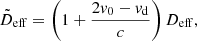 $$ \begin{aligned}&\tilde{D}_{\rm eff}= \left(1+\frac{2v_0-v_{\rm d}}{c}\right) D_{\rm eff} {,}\end{aligned} $$