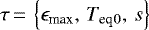 Mathematical equation: $\tau\,{=}\,\left\lbrace {\epsilon_{\textrm{max}}}, \, {T_{\textrm{eq}}}{_0}, \, s \right\rbrace$