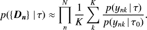Mathematical equation: \begin{align*} p(\left\lbrace {\bm{D_n}} \right\rbrace \, | \, \tau) &\approx \prod_{n}^{N} \frac{1}{K} \sum_k^K \frac{p(y_{nk} \, | \, \tau)}{p(y_{nk} \, | \, \tau_0)}.\end{align*}
