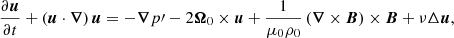 $$ \begin{aligned}&\dfrac{\partial {\boldsymbol{u}}}{\partial t}+ \left({\boldsymbol{u}}\cdot {\boldsymbol{\nabla }}\right) {\boldsymbol{u}} =-{\boldsymbol{\nabla }} p\prime -2{{\boldsymbol{\Omega }}_0}\times {\boldsymbol{u}} + \dfrac{1}{\mu _0\rho _0}\left({\boldsymbol{\nabla }}\times {\boldsymbol{B}}\right)\times {\boldsymbol{B}} + \nu \Delta {\boldsymbol{u}}, \end{aligned} $$