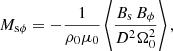 $$ \begin{aligned}&M_{\rm s\phi } = -\frac{1}{\rho _0 \mu _0 }\left\langle \frac{B_{\rm s} \, B_{\phi }}{D^2\Omega _0^2} \right\rangle , \end{aligned} $$