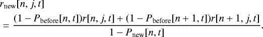 \begin{equation*}\begin{split} \hspace*{-2pt}&r_{\textrm{new}}[n, j, t]\\ \hspace*{-2pt}&= \displaystyle\frac{(1 - P_{\textrm{before}}[n, t])r[n, j, t] + (1 - P_{\textrm{before}}[n+1, t])r[n+1, j, t]}{1-P_{\textrm{new}}[n, t]}. \end{split} \end{equation*}