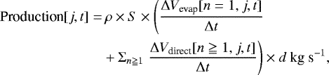 \begin{align*}\textrm{Production}[j, t] =&\, \rho \times S \times \left(\frac{\Delta V_{\textrm{evap}}[n=1, j, t]}{\Delta t}\right. \\ &+ \Sigma_{n\geqq1}\left. \frac{\Delta V_{\textrm{direct}}[n\geqq1, j, t]}{\Delta t}\right) \times d~\textrm{kg}~\textrm{s}^{-1}, \nonumber \end{align*}