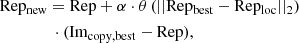 $$ \begin{aligned}&\mathrm{Rep_{new}} = \mathrm{Rep} + \alpha \cdot \theta \left(||\mathrm{Rep_{best}} - \mathrm{Rep_{loc}} ||_2 \right)\nonumber \\&\qquad \qquad \cdot (\mathrm{Im_{copy,best}} - \mathrm{Rep}), \end{aligned} $$