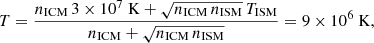 $$ \begin{aligned} T=\frac{n_{\rm ICM}\,3 \times 10^7\ \mathrm{K}+\sqrt{n_{\rm ICM}\,n_{\rm ISM}}\,T_{\rm ISM}}{n_{\rm ICM}+\sqrt{n_{\rm ICM}\,n_{\rm ISM}}}=9 \times 10^6~\mathrm{K} , \end{aligned} $$