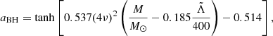 $$ \begin{aligned} a_\mathrm{BH} = \tanh \left[0.537 (4 \nu )^2 \left(\frac{M}{{M_\odot }}-0.185\frac{\tilde{\Lambda }}{400}\right)-0.514\right] ,\end{aligned} $$