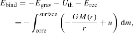 $$ \begin{aligned}&E_{\rm bind} = -E_{\rm grav} - U_{\rm th} - E_{\rm rec} \nonumber \\&\qquad = - \int _{\rm core}^\mathrm{surface} \left( - \frac{G M(r)}{r} + u \right) \,\mathrm{d}m ,\end{aligned} $$