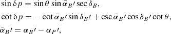 $$ \begin{aligned}&\sin \updelta p = \sin \theta \sin \bar{\alpha }_B\prime \sec \delta _B, \nonumber \\&\cot \updelta p = -\cot \bar{\alpha }_B\prime \sin \delta _B\prime + \csc \bar{\alpha }_B\prime \cos \delta _B\prime \cot \theta , \\&\bar{\alpha }_B\prime = \alpha _B\prime - \alpha _P\prime ,\nonumber \end{aligned} $$