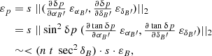 $$ \begin{aligned} \varepsilon _{p}&= s ~ ||(\tfrac{\partial \updelta p}{\partial \alpha _B\prime } ~ \varepsilon _{\alpha _B\prime }, \tfrac{\partial \updelta p}{\partial \delta _B\prime } ~ \varepsilon _{\delta _B\prime })||_2\nonumber \\&= s ~ ||\sin ^2\updelta p ~ (\tfrac{\partial \tan \updelta p}{\partial \alpha _B\prime } ~ \varepsilon _{\alpha _B\prime }, \tfrac{\partial \tan \updelta p}{\partial \delta _B\prime } ~ \varepsilon _{\delta _B\prime })||_2 \\&\sim < (n ~ t ~ \sec ^2 \delta _B) \cdot s \cdot \varepsilon _B, \nonumber \end{aligned} $$