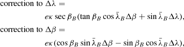 $$ \begin{aligned} \mathrm{correction~to~}&\Delta \lambda = \nonumber \\&e \kappa \sec \beta _B (\tan \beta _B \cos \bar{\lambda }_B \Delta \beta + \sin \bar{\lambda }_B \Delta \lambda ), \nonumber \\ \mathrm{correction~to~}&\Delta \beta = \nonumber \\&e \kappa (\cos \beta _B \sin \bar{\lambda }_B \Delta \beta - \sin \beta _B \cos \bar{\lambda }_B \Delta \lambda ), \end{aligned} $$