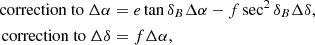 $$ \begin{aligned} \mathrm{correction~to~} \Delta \alpha&= e \tan \delta _B \Delta \alpha - f \sec ^2\delta _B \Delta \delta , \nonumber \\ \mathrm{correction~to~} \Delta \delta&= f \Delta \alpha , \end{aligned} $$