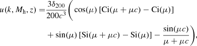 $$ \begin{aligned} u(k, M_{\rm h}, z) =&\frac{3\delta _{200}}{200c^{3}} \Bigg (\cos (\mu ) \left[ \mathrm{Ci}(\mu + \mu c) - \mathrm{Ci}(\mu ) \right]\Bigg . \nonumber \\&\Bigg . + \sin (\mu ) \left[ \mathrm{Si}(\mu + \mu c) - \mathrm{Si}(\mu ) \right] - \frac{\sin (\mu c)}{\mu + \mu c} \Bigg ), \end{aligned} $$