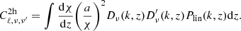 $$ \begin{aligned} C^\mathrm{2h}_{\ell ,\nu ,\nu ^{\prime }} = \int \frac{\mathrm{d}\chi }{\mathrm{d}z}{\left(\frac{a}{\chi }\right)}^2 D_\nu (k, z) D^{\prime }_\nu (k, z) P_{\rm lin}(k,z)\mathrm{d}z. \end{aligned} $$