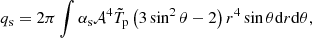$$ \begin{aligned}&q_\mathrm{s} = 2\pi \int \alpha _\mathrm{s} \mathcal{A} ^4 \tilde{T}_\mathrm{p} \left( 3\sin ^2 \theta -2 \right) r^4 \sin \theta \mathrm{d} r \mathrm{d} \theta , \end{aligned} $$