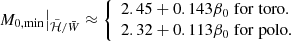 $$ \begin{aligned} M_{0,\mathrm{min} } \big |_{\tilde{\mathcal{H} }/\bar{W}} \approx {\left\{ \begin{array}{ll} 2.45 + 0.143 \beta _0 \mathrm{\; for\; toro.}\\ 2.32 + 0.113 \beta _0 \mathrm{\; for\; polo.} \end{array}\right.} \end{aligned} $$
