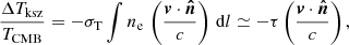 Mathematical equation: $$ \begin{aligned} \frac{\Delta {T}_{\rm ksz}}{T_{\rm CMB}} = - \sigma _{\rm T} \int n_{\rm e} \, \left( \frac{{\boldsymbol{v}}\cdot {\boldsymbol{\hat{n}}}}{c} \right) \, \mathrm{d}{l} \simeq - \tau \left(\frac{{\boldsymbol{v}} \cdot {\boldsymbol{\hat{n}}}}{c} \right) , \end{aligned} $$