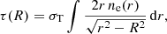 Mathematical equation: $$ \begin{aligned} \tau (R) = \sigma _{\rm T} \int \frac{2r \, n_{\rm e}(r)}{\sqrt{r^2 - R^2}} \, \mathrm{d}r, \end{aligned} $$