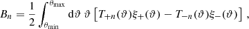$$ \begin{aligned} B_n = \frac{1}{2} \int _{\theta _{\rm min}}^{\theta _{\rm max}} \mathrm{d}\vartheta \, \vartheta \left[ T_{+n}(\vartheta )\xi _+(\vartheta ) - T_{-n}(\vartheta )\xi _-(\vartheta ) \right] \, , \end{aligned} $$