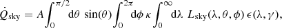 $$ \begin{aligned} \dot{Q}_{\rm sky}&= A\! \int _0^{\pi /2} \!\!\mathrm{d}\theta \, \sin (\theta )\! \int _0^{2\pi } \!\!\!\mathrm{d}\phi \, \kappa \!\int _0^{\infty } \!\! \mathrm{d}\lambda \,\, L_{\mathrm{sky}}(\lambda ,\theta ,\phi )\, \epsilon (\lambda ,\gamma ), \end{aligned} $$