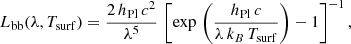 $$ \begin{aligned} L_{\rm bb}(\lambda ,T_{\mathrm{surf}}) = \frac{2\, h_{\rm Pl} \, c^2}{\lambda ^5} \,\left[\exp \,\left(\frac{h_{\rm Pl}\, c}{\lambda \, k_B\, T_{\mathrm{surf}}}\right) - 1 \right]^{-1}, \end{aligned} $$