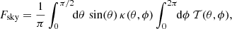$$ \begin{aligned} F_{\rm sky} = \frac{1}{\pi } \int _0^{\pi /2} \!\!\mathrm{d}\theta \, \sin (\theta )\,\kappa (\theta ,\phi ) \int _0^{2\pi } \!\!\mathrm{d}\phi \; \mathcal{T} (\theta ,\phi ), \end{aligned} $$