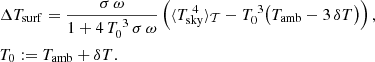 $$ \begin{aligned}&\Delta T_{\rm surf} = \frac{\sigma \, \omega }{1 + 4\,T_0^{\;3}\,\sigma \,\omega } \left( \langle T_{\rm sky}^{\;4}\rangle _\mathcal{T} - T_0^{\;3} \bigl (T_{\rm amb} - 3\,\delta T\bigr ) \right), \\&T_0 := T_{\rm amb} + \delta T. \nonumber \end{aligned} $$
