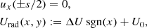 $$ \begin{aligned} u_x(\pm s/2)&= 0,\nonumber \\ U_{\rm rad}(x,{ y})&:= \Delta U\,\mathrm{sgn}(x) + U_0, \end{aligned} $$