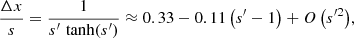 $$ \begin{aligned} \frac{\Delta x}{s} = \frac{1}{s^\prime \,\tanh (s^\prime )} \approx 0.33 - 0.11\, \bigl (s^\prime - 1\bigr ) + O\,\bigl (s^{\prime 2} \bigr ), \end{aligned} $$