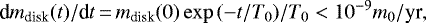\begin{equation*} {\textrm{d}{m}_{\textrm{disk}}(t)}/{\textrm{d}t}\,{=}\,{{m}_{\textrm{disk}}(0) \exp{(-t/T_0})}/{T_0}<10^{-9} m_0/\textrm{yr}, \end{equation*}