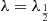 $ \lambda=\lambda_{\frac{1}{2}} $