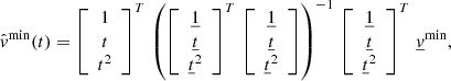 $$ \begin{aligned} \hat{{ v}}^\mathrm{min}(t) = \left[ \begin{array}{c}1 \\ t \\ t^2 \end{array} \right]^T \, \left( \left[ \begin{array}{c}\underline{1} \\ \underline{t} \\ \underline{t}^2 \end{array} \right]^T\, \left[ \begin{array}{c}\underline{1} \\ \underline{t} \\ \underline{t}^2 \end{array} \right]\right)^{-1} \, \left[ \begin{array}{c}\underline{1} \\ \underline{t} \\ \underline{t}^2 \end{array} \right]^{T} \, \underline{{ v}}^\mathrm{min}, \end{aligned} $$