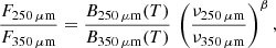 $$ \begin{aligned} \frac{F_{250\,\mathrm{\mu m}}}{F_{350\,\mathrm{\mu m}}} = \frac{B_{250\,\mathrm{\mu m}}(T)}{B_{350\,\mathrm{\mu m}}(T)}\,\left(\frac{\nu _{250\,\mathrm{\mu m}}}{\nu _{350\,\mathrm{\mu m}}}\right)^\beta , \end{aligned} $$