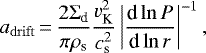 \begin{equation*} a_{\mathrm{drift}}\,{=}\,\frac{2 {\Sigma_{\textrm{d}}}}{\pi\rho_{\textrm{s}}}\frac{v_{\textrm{K}}^2}{c_{\textrm{s}}^2}\left \vert \frac{\textrm{d} \ln P}{\textrm{d}\ln r} \right \vert^{-1},\end{equation*}