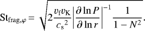 \begin{align*} \St_{\mathrm{frag},\varphi}\,{=}\,\sqrt{2\frac{{v_{\textrm{f}}}{v_{\textrm{K}}}}{{c_{\textrm{s}}}^2}{\left\vert\frac{\partial\ln{P}}{\partial\ln{r}}\right\vert}^{-1}\frac{1}{1-N^2}}. \end{align*}