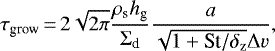 \begin{align*} {\tau_{\textrm{grow}}}\,{=}\,2\sqrt{2\pi}\frac{{\rho_{\textrm{s}}}{h_{\textrm{g}}}}{{\Sigma_{\textrm{d}}}}\frac{a}{\sqrt{1+\textrm{St}/{\delta_{\rm{z}}}}{\Delta v}}, \end{align*}