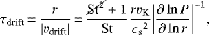 \begin{align*} {\tau_{\textrm{drift}}}\,{=}\, \frac{r}{\vert{v_{\textrm{drift}}}\vert}\,{=}\,\frac{\cancel{\textrm{St}^2}+1}{\textrm{St}}\frac{r{v_{\textrm{K}}}}{{c_{\textrm{s}}}^2}{\left\vert\frac{\partial\ln{P}}{\partial\ln{r}}\right\vert}^{-1}, \end{align*}