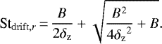 \begin{align*}\St_{\mathrm{drift},r}\,{=}\,\frac{\textit{B}}{2{\delta_{\rm{z}}}}+\sqrt{\frac{B^2}{4{\delta_{\rm{z}}}^2}+B}. \end{align*}
